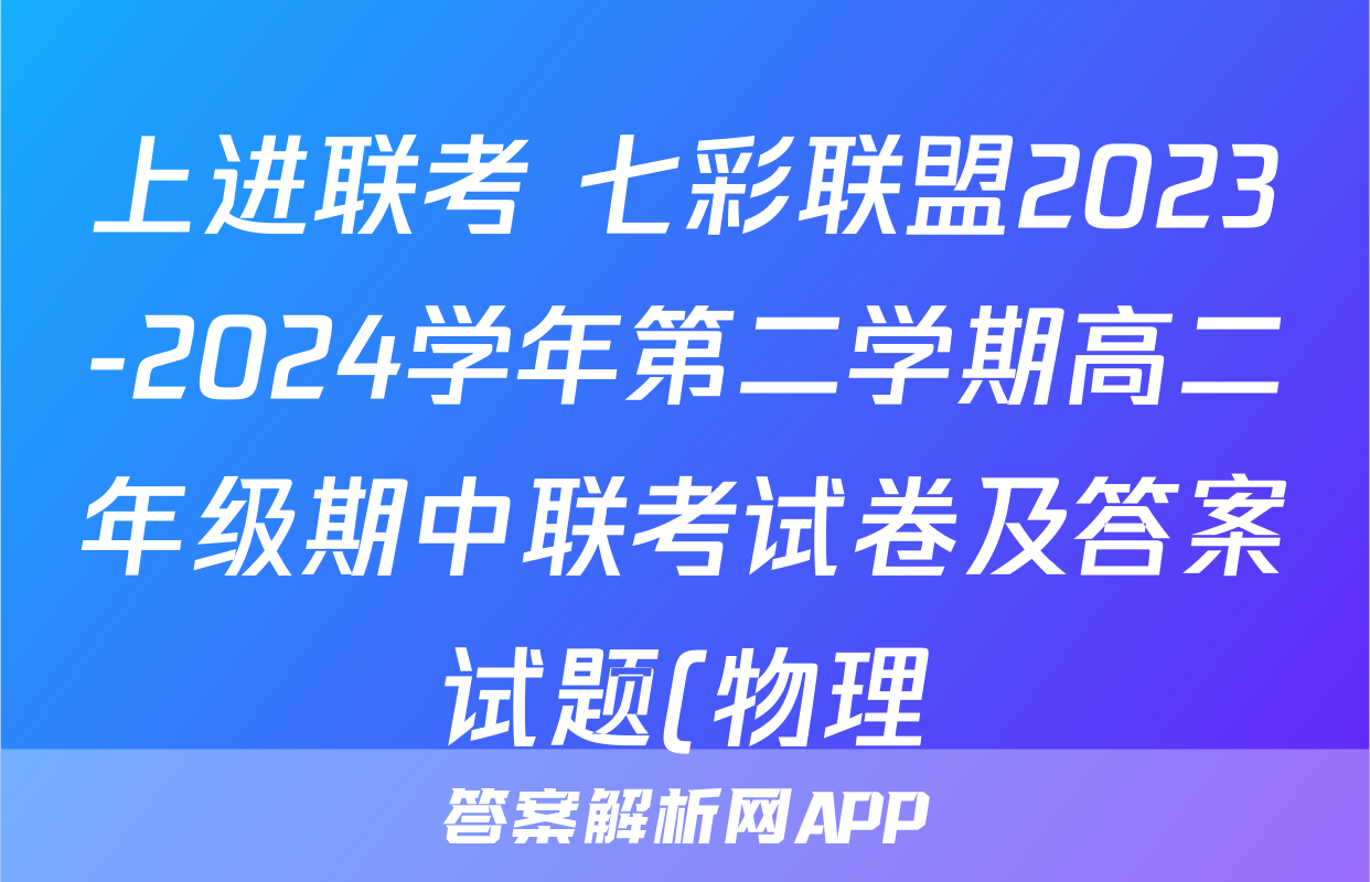 上进联考 七彩联盟2023-2024学年第二学期高二年级期中联考试卷及答案试题(物理)